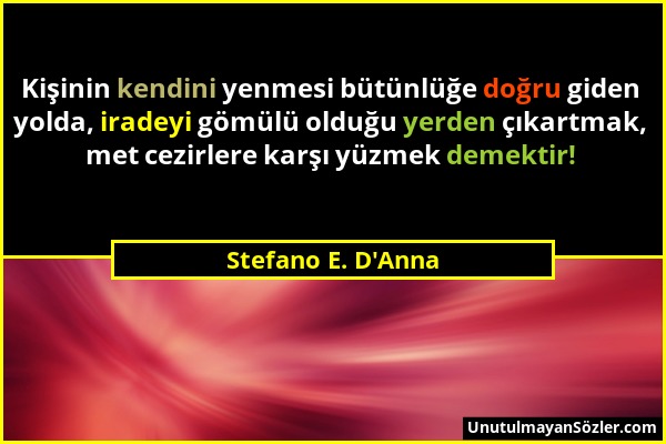 Stefano E. D'Anna - Kişinin kendini yenmesi bütünlüğe doğru giden yolda, iradeyi gömülü olduğu yerden çıkartmak, met cezirlere karşı yüzmek demektir!...