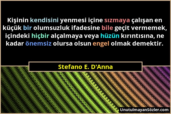 Stefano E. D'Anna - Kişinin kendisini yenmesi içine sızmaya çalışan en küçük bir olumsuzluk ifadesine bile geçit vermemek, içindeki hiçbir alçalmaya v...