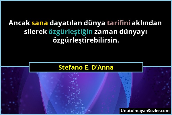 Stefano E. D'Anna - Ancak sana dayatılan dünya tarifini aklından silerek özgürleştiğin zaman dünyayı özgürleştirebilirsin....