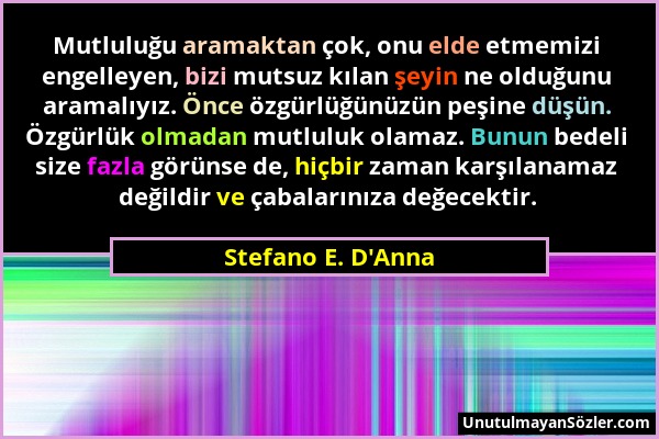 Stefano E. D'Anna - Mutluluğu aramaktan çok, onu elde etmemizi engelleyen, bizi mutsuz kılan şeyin ne olduğunu aramalıyız. Önce özgürlüğünüzün peşine...