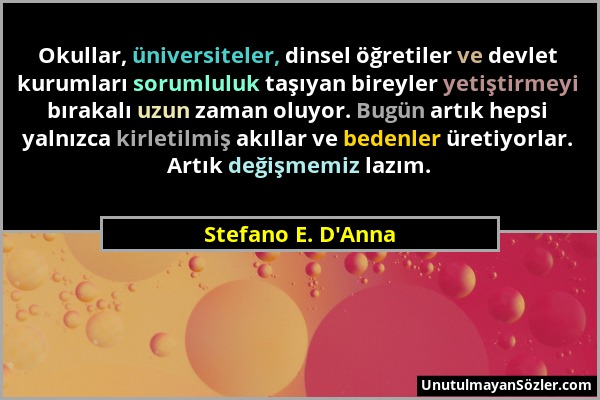 Stefano E. D'Anna - Okullar, üniversiteler, dinsel öğretiler ve devlet kurumları sorumluluk taşıyan bireyler yetiştirmeyi bırakalı uzun zaman oluyor....