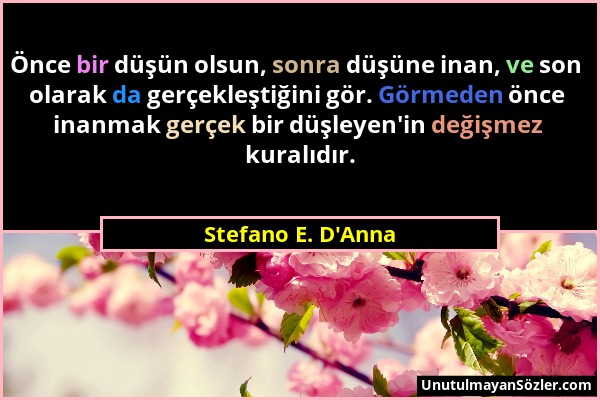 Stefano E. D'Anna - Önce bir düşün olsun, sonra düşüne inan, ve son olarak da gerçekleştiğini gör. Görmeden önce inanmak gerçek bir düşleyen'in değişm...