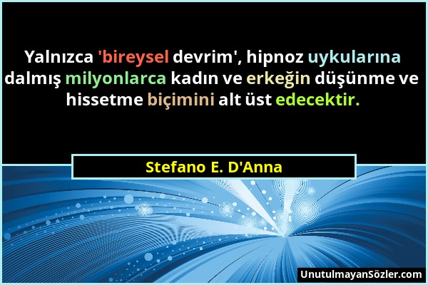 Stefano E. D'Anna - Yalnızca 'bireysel devrim', hipnoz uykularına dalmış milyonlarca kadın ve erkeğin düşünme ve hissetme biçimini alt üst edecektir....