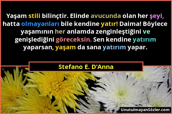 Stefano E. D'Anna - Yaşam stili bilinçtir. Elinde avucunda olan her şeyi, hatta olmayanları bile kendine yatır! Daima! Böylece yaşamının her anlamda z...