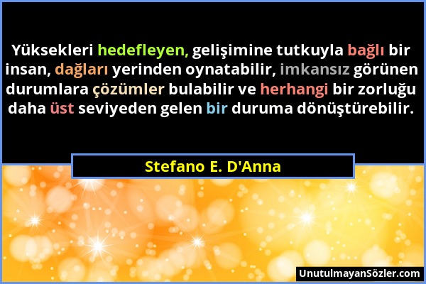 Stefano E. D'Anna - Yüksekleri hedefleyen, gelişimine tutkuyla bağlı bir insan, dağları yerinden oynatabilir, imkansız görünen durumlara çözümler bula...