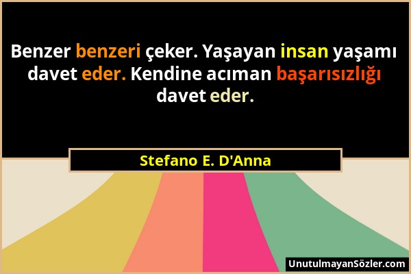 Stefano E. D'Anna - Benzer benzeri çeker. Yaşayan insan yaşamı davet eder. Kendine acıman başarısızlığı davet eder....