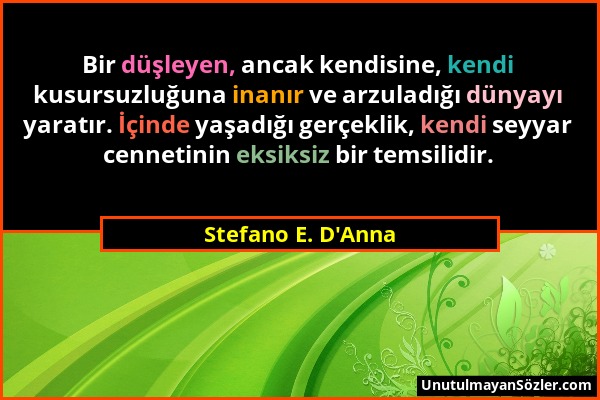 Stefano E. D'Anna - Bir düşleyen, ancak kendisine, kendi kusursuzluğuna inanır ve arzuladığı dünyayı yaratır. İçinde yaşadığı gerçeklik, kendi seyyar...