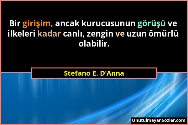 Stefano E. D'Anna - Bir girişim, ancak kurucusunun görüşü ve ilkeleri kadar canlı, zengin ve uzun ömürlü olabilir....