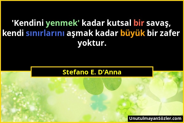 Stefano E. D'Anna - 'Kendini yenmek' kadar kutsal bir savaş, kendi sınırlarını aşmak kadar büyük bir zafer yoktur....