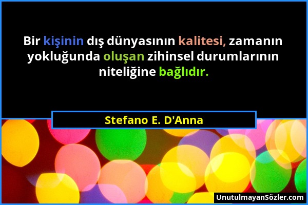 Stefano E. D'Anna - Bir kişinin dış dünyasının kalitesi, zamanın yokluğunda oluşan zihinsel durumlarının niteliğine bağlıdır....