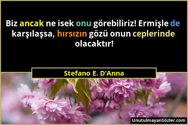 Stefano E. D'Anna - Biz ancak ne isek onu görebiliriz! Ermişle de karşılaşsa, hırsızın gözü onun ceplerinde olacaktır!...