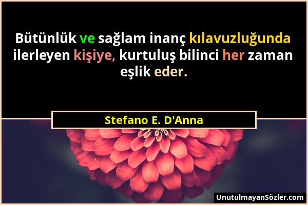 Stefano E. D'Anna - Bütünlük ve sağlam inanç kılavuzluğunda ilerleyen kişiye, kurtuluş bilinci her zaman eşlik eder....