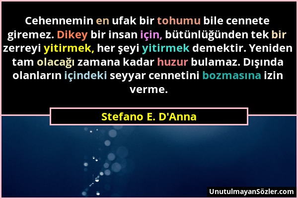 Stefano E. D'Anna - Cehennemin en ufak bir tohumu bile cennete giremez. Dikey bir insan için, bütünlüğünden tek bir zerreyi yitirmek, her şeyi yitirme...