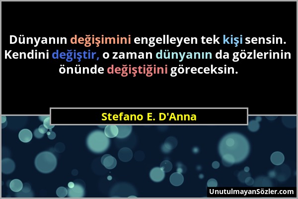 Stefano E. D'Anna - Dünyanın değişimini engelleyen tek kişi sensin. Kendini değiştir, o zaman dünyanın da gözlerinin önünde değiştiğini göreceksin....