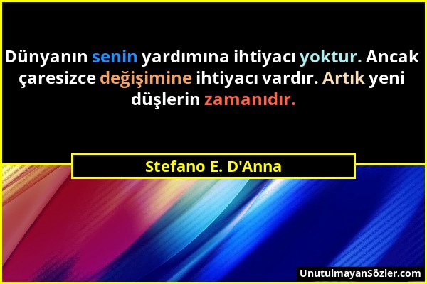 Stefano E. D'Anna - Dünyanın senin yardımına ihtiyacı yoktur. Ancak çaresizce değişimine ihtiyacı vardır. Artık yeni düşlerin zamanıdır....