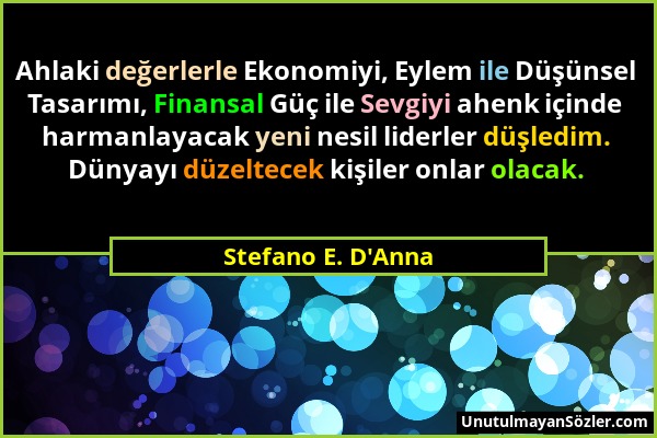 Stefano E. D'Anna - Ahlaki değerlerle Ekonomiyi, Eylem ile Düşünsel Tasarımı, Finansal Güç ile Sevgiyi ahenk içinde harmanlayacak yeni nesil liderler...