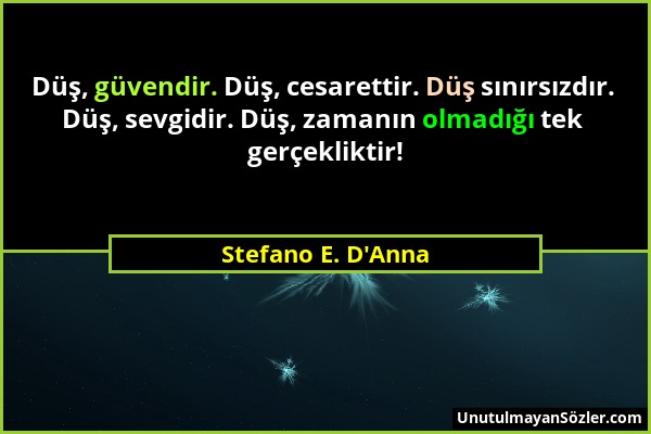 Stefano E. D'Anna - Düş, güvendir. Düş, cesarettir. Düş sınırsızdır. Düş, sevgidir. Düş, zamanın olmadığı tek gerçekliktir!...