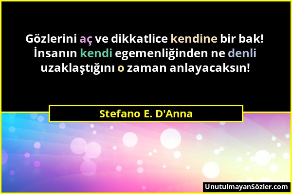 Stefano E. D'Anna - Gözlerini aç ve dikkatlice kendine bir bak! İnsanın kendi egemenliğinden ne denli uzaklaştığını o zaman anlayacaksın!...