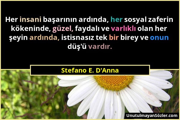 Stefano E. D'Anna - Her insani başarının ardında, her sosyal zaferin kökeninde, güzel, faydalı ve varlıklı olan her şeyin ardında, istisnasız tek bir...