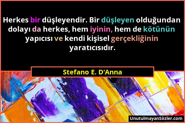 Stefano E. D'Anna - Herkes bir düşleyendir. Bir düşleyen olduğundan dolayı da herkes, hem iyinin, hem de kötünün yapıcısı ve kendi kişisel gerçekliğin...