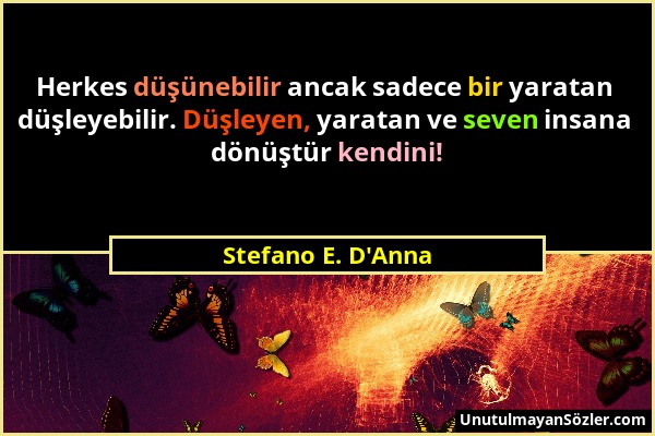 Stefano E. D'Anna - Herkes düşünebilir ancak sadece bir yaratan düşleyebilir. Düşleyen, yaratan ve seven insana dönüştür kendini!...
