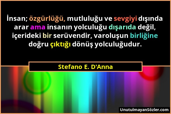 Stefano E. D'Anna - İnsan; özgürlüğü, mutluluğu ve sevgiyi dışında arar ama insanın yolculuğu dışarıda değil, içerideki bir serüvendir, varoluşun birl...