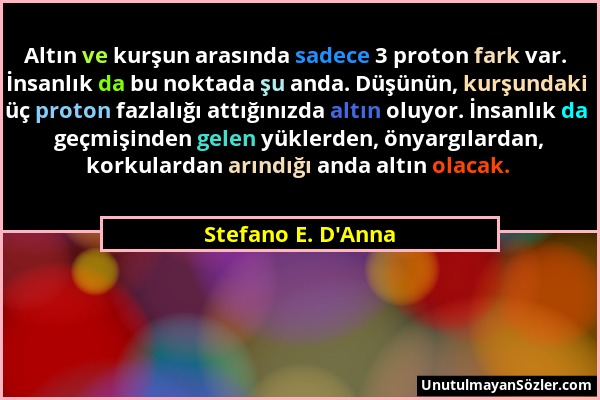 Stefano E. D'Anna - Altın ve kurşun arasında sadece 3 proton fark var. İnsanlık da bu noktada şu anda. Düşünün, kurşundaki üç proton fazlalığı attığın...