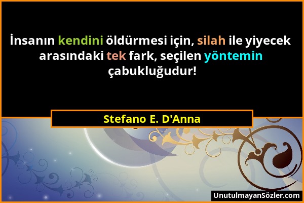 Stefano E. D'Anna - İnsanın kendini öldürmesi için, silah ile yiyecek arasındaki tek fark, seçilen yöntemin çabukluğudur!...
