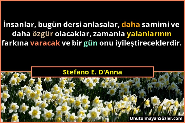 Stefano E. D'Anna - İnsanlar, bugün dersi anlasalar, daha samimi ve daha özgür olacaklar, zamanla yalanlarının farkına varacak ve bir gün onu iyileşti...