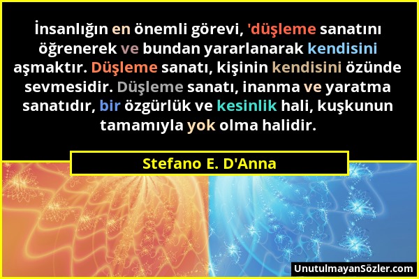 Stefano E. D'Anna - İnsanlığın en önemli görevi, 'düşleme sanatını öğrenerek ve bundan yararlanarak kendisini aşmaktır. Düşleme sanatı, kişinin kendis...