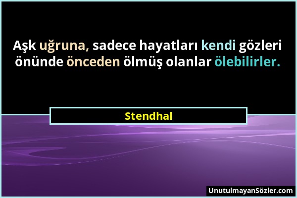 Stendhal - Aşk uğruna, sadece hayatları kendi gözleri önünde önceden ölmüş olanlar ölebilirler....