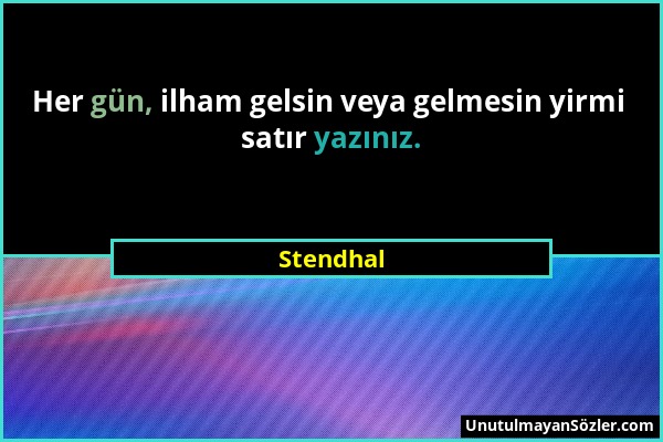 Stendhal - Her gün, ilham gelsin veya gelmesin yirmi satır yazınız....