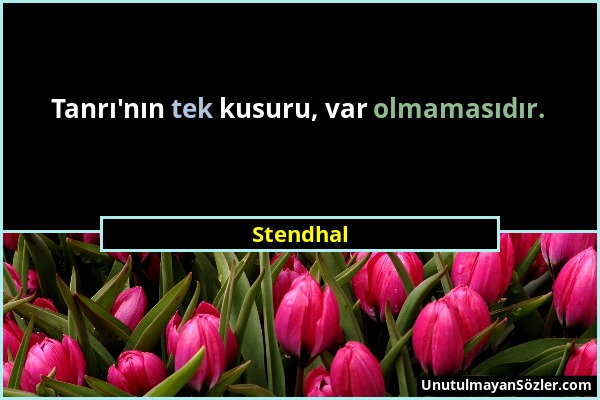 Stendhal - Tanrı'nın tek kusuru, var olmamasıdır....