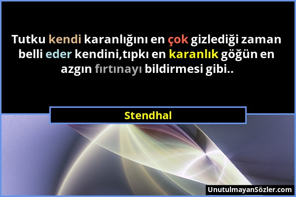 Stendhal - Tutku kendi karanlığını en çok gizlediği zaman belli eder kendini,tıpkı en karanlık göğün en azgın fırtınayı bildirmesi gibi.....