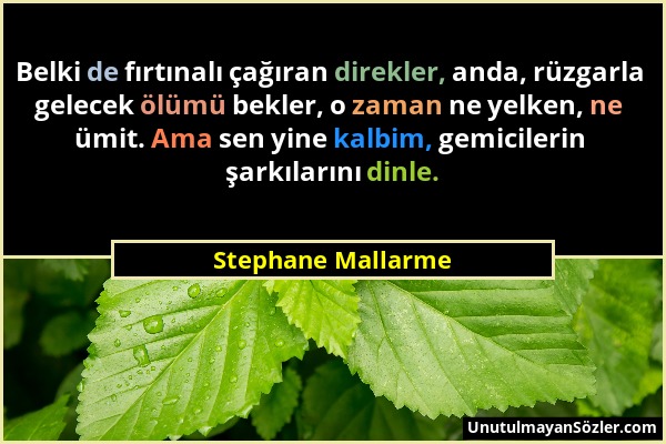 Stephane Mallarme - Belki de fırtınalı çağıran direkler, anda, rüzgarla gelecek ölümü bekler, o zaman ne yelken, ne ümit. Ama sen yine kalbim, gemicil...