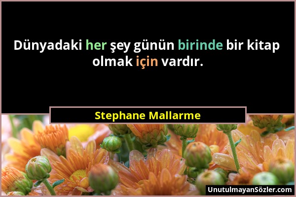Stephane Mallarme - Dünyadaki her şey günün birinde bir kitap olmak için vardır....