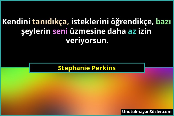 Stephanie Perkins - Kendini tanıdıkça, isteklerini öğrendikçe, bazı şeylerin seni üzmesine daha az izin veriyorsun....