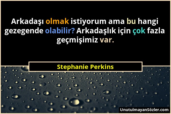Stephanie Perkins - Arkadaşı olmak istiyorum ama bu hangi gezegende olabilir? Arkadaşlık için çok fazla geçmişimiz var....