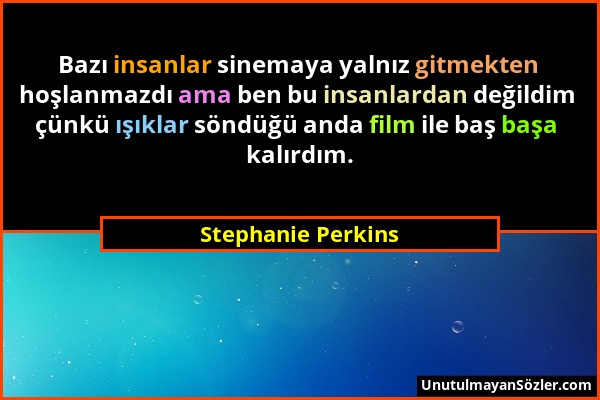 Stephanie Perkins - Bazı insanlar sinemaya yalnız gitmekten hoşlanmazdı ama ben bu insanlardan değildim çünkü ışıklar söndüğü anda film ile baş başa k...