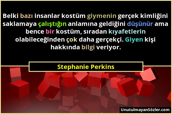 Stephanie Perkins - Belki bazı insanlar kostüm giymenin gerçek kimliğini saklamaya çalıştığın anlamına geldiğini düşünür ama bence bir kostüm, sıradan...
