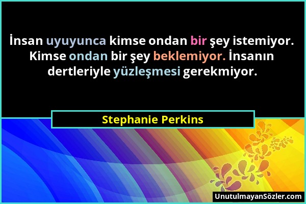 Stephanie Perkins - İnsan uyuyunca kimse ondan bir şey istemiyor. Kimse ondan bir şey beklemiyor. İnsanın dertleriyle yüzleşmesi gerekmiyor....