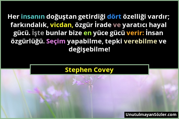 Stephen Covey - Her insanın doğuştan getirdiği dört özelliği vardır; farkındalık, vicdan, özgür İrade ve yaratıcı hayal gücü. İşte bunlar bize en yüce...