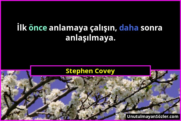 Stephen Covey - İlk önce anlamaya çalışın, daha sonra anlaşılmaya....