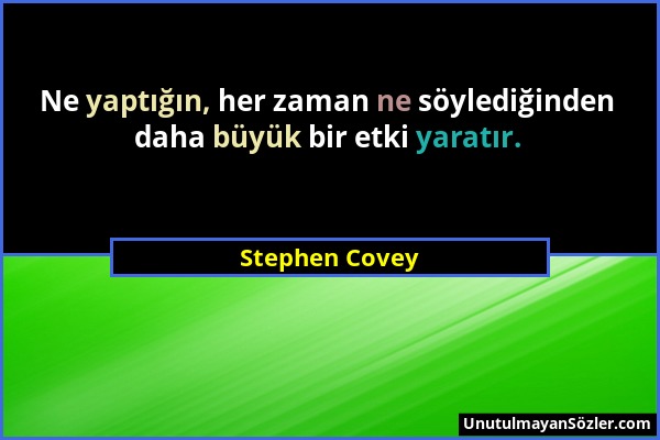 Stephen Covey - Ne yaptığın, her zaman ne söylediğinden daha büyük bir etki yaratır....