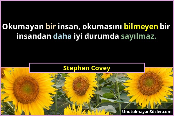 Stephen Covey - Okumayan bir insan, okumasını bilmeyen bir insandan daha iyi durumda sayılmaz....
