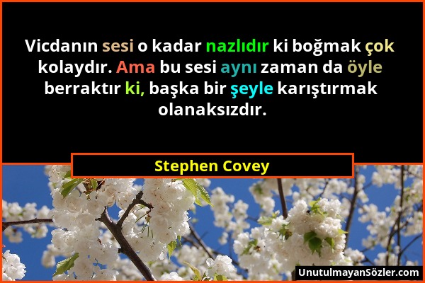 Stephen Covey - Vicdanın sesi o kadar nazlıdır ki boğmak çok kolaydır. Ama bu sesi aynı zaman da öyle berraktır ki, başka bir şeyle karıştırmak olanak...