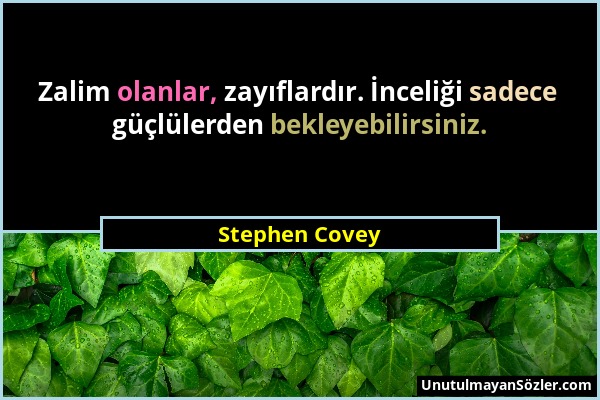 Stephen Covey - Zalim olanlar, zayıflardır. İnceliği sadece güçlülerden bekleyebilirsiniz....