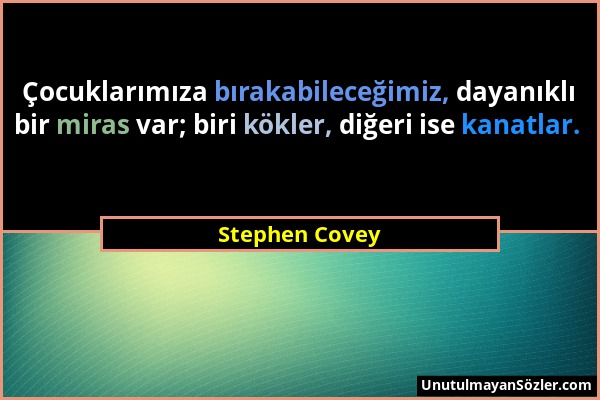 Stephen Covey - Çocuklarımıza bırakabileceğimiz, dayanıklı bir miras var; biri kökler, diğeri ise kanatlar....