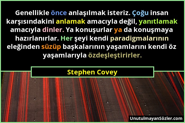 Stephen Covey - Genellikle önce anlaşılmak isteriz. Çoğu insan karşısındakini anlamak amacıyla değil, yanıtlamak amacıyla dinler. Ya konuşurlar ya da...