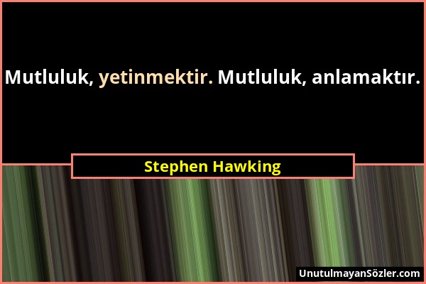 Stephen Hawking - Mutluluk, yetinmektir. Mutluluk, anlamaktır....